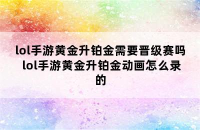 lol手游黄金升铂金需要晋级赛吗 lol手游黄金升铂金动画怎么录的